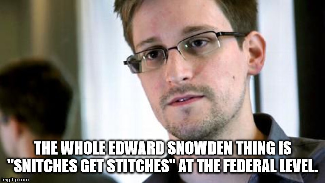 The Whole Edward Snowden Thing Is "Snitches Get Stitches" At The Federal Level. imgflip.com