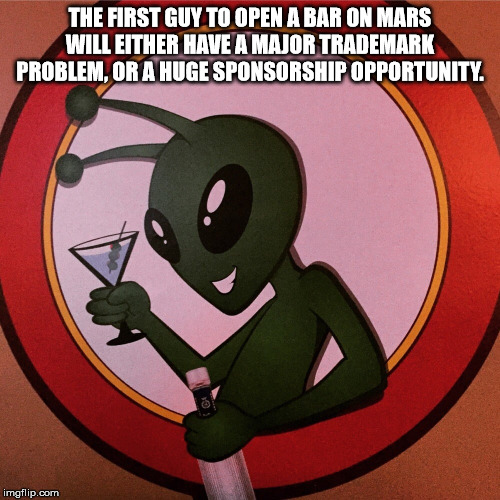 first i was like - The First Guy To Open A Bar On Mars Will Either Have A Major Trademark Problem. Or A Huge Sponsorship Opportunity. imgflip.com