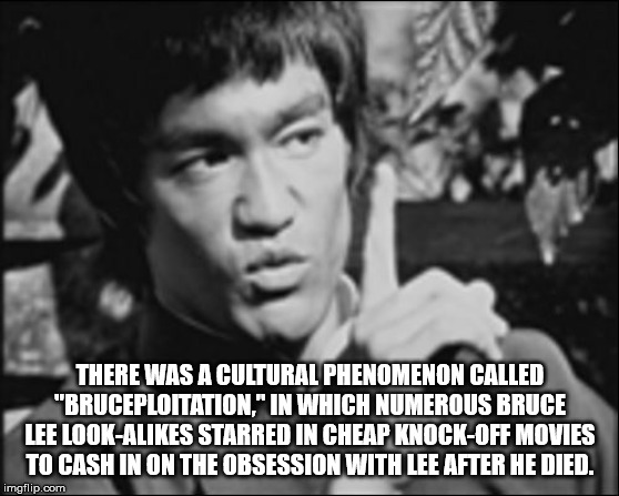 bruce lee - There Was A Cultural Phenomenon Called "Bruceploitation" In Which Numerous Bruce Lee LookA Starred In Cheap KnockOff Movies To Cash In On The Obsession With Lee After He Died. imgflip.com