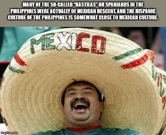 mexican word of the day meme - Many Of The SoCalled "Kastilas" Or Spaniards In The Philippines Were Actually Of Mexican Descent, And The Hispanic Culture Of The Philippines Is Somewhat Close To Mexican Culture. imgflip.com