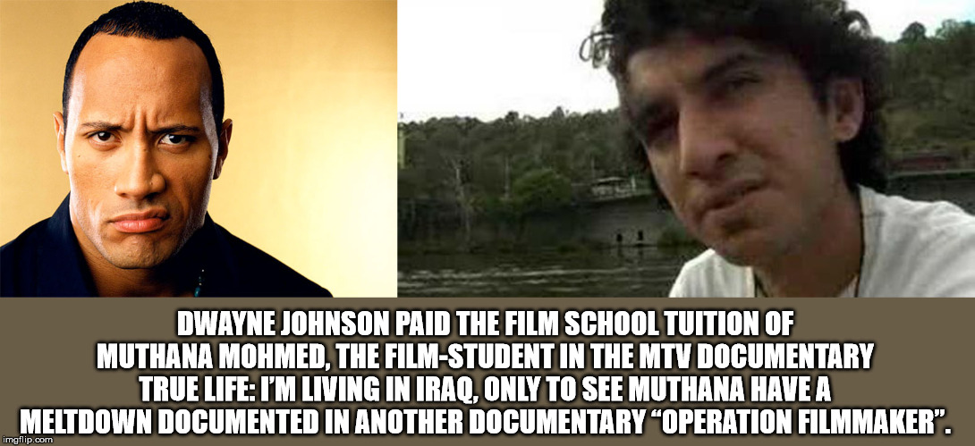 dwayne johnson - Dwayne Johnson Paid The Film School Tuition Of Muthana Mohmed, The FilmStudent In The Mtv Documentary True Life I'M Living In Iraq, Only To See Muthana Have A Meltdown Documented In Another Documentary Operation Filmmaker". imgflip.com