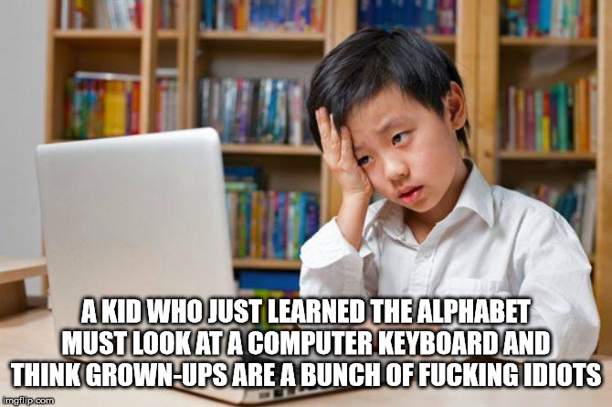 boy in front of computer - A Kid Who Just Learned The Alphabet Must Look At A Computer Keyboard And Think GrownUps Are A Bunch Of Fucking Idiots imgflip.com