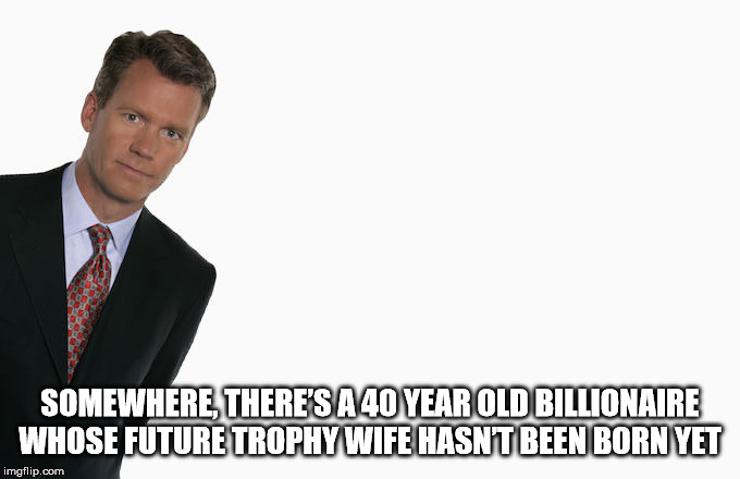 chris hansen - Somewhere There'S A 40 Year Old Billionaire Whose Future Trophy Wife Hasnt Been Born Yet imgflip.com