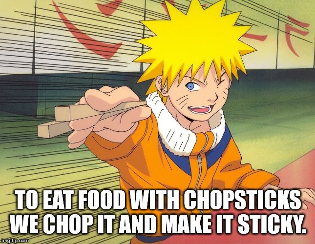 naruto ramen - To Eat Food With Chopsticks We Chop It And Make It Sticky. imgflip.com