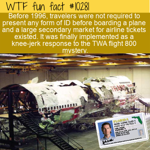 twa flight 800 - Wtf fun fact #|028 Before 1996, travelers were not required to present any form of Id before boarding a plane and a large secondary market for airline tickets existed. It was finally implemented as a kneejerk response to the Twa flight 80