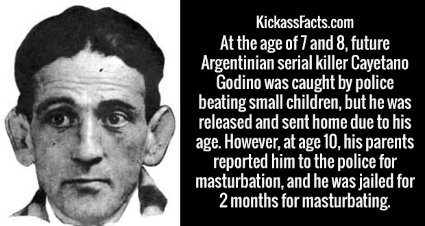 KickassFacts.com At the age of 7 and 8, future Argentinian serial killer Cayetano Godino was caught by police beating small children, but he was released and sent home due to his age. However, at age 10, his parents reported him to the police for…