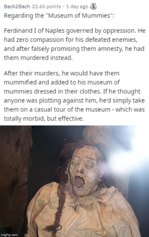 taizhou mummy - Back2Bach points . 1 day ago S Regarding the "Museum of Mummies" Ferdinand I of Naples governed by oppression. He had zero compassion for his defeated enemies, and after falsely promising them amnesty, he had them murdered instead. After t