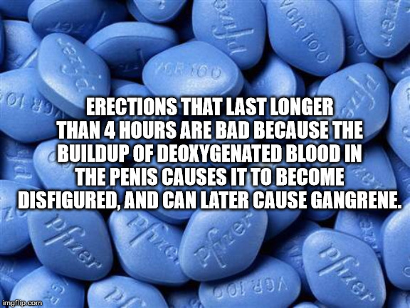 viagra - Vgr 100 Vcr 800 Poten Erections That Last Longera Than 4 Hours Are Bad Because The Buildup Of Deoxygenated Blood In The Penis Causes It To Become Disfigured, And Can Later Cause Gangrene. zer imgflip.com