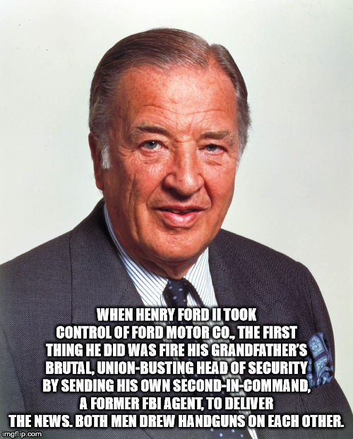 When Henry Ford Ii Took Control Of Ford Motor Co. The First Thing He Did Was Fire His Grandfather'S Brutal, UnionBusting Head Of Security By Sending His Own SecondInCommand, A Former Fbi Agent, To Deliver The News, Both Men Drew Handguns On Each Other.…