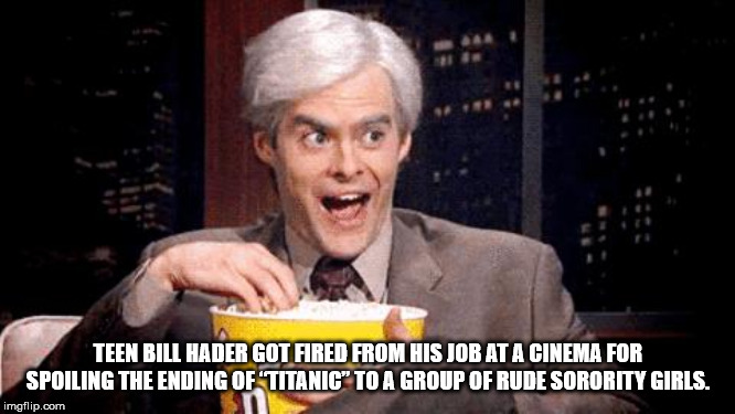 bill hader popcorn meme - Teen Bill Hader Got Fired From His Job At A Cinema For Spoiling The Ending Of Titanic" To A Group Of Rude Sorority Girls. imgflip.com