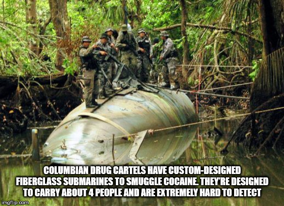 south american drug cartels - Columbian Drug Cartels Have CustomDesigned Fiberglass Submarines To Smuggle Cocaine. They'Re Designed To Carry About 4 People And Are Extremely Hard To Detect imgflip.com