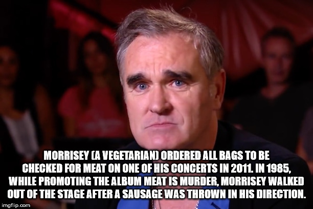 photo caption - Morrisey A Vegetarian Ordered All Bags To Be Checked For Meat On One Of His Concerts In 2011. In 1985, While Promoting The Album Meat Is Murder, Morrisey Walked Out Of The Stage After A Sausage Was Thrown In His Direction. imgflip.com