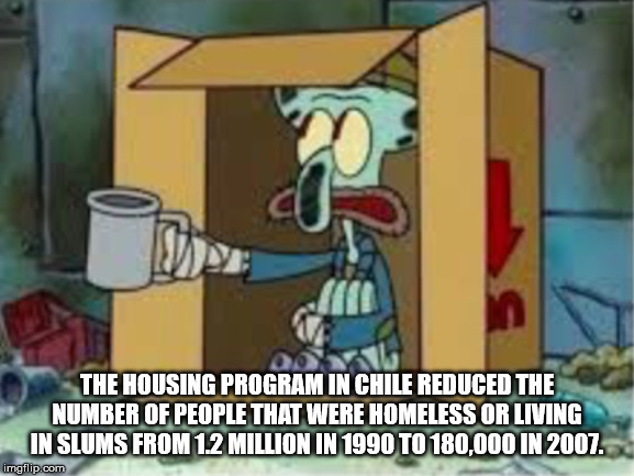 squidward spare change - The Housing Program In Chile Reduced The Number Of People That Were Homeless Or Living In Slums From 1.2 Million In 1990 To 180,000 In 2007. imgflip.com