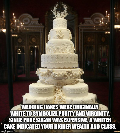 wedding cakes - Wedding Cakes Were Originally White To Symbolize Purity And Virginity. Since Pure Sugar Was Expensive A Whiter. Cake Indicated Your Higher Wealth And Class. imgflip.com