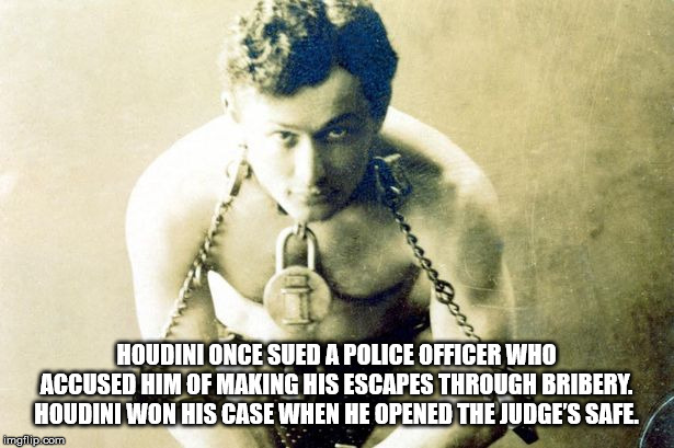 handcuffs harry houdini - Houdini Once Sued A Police Officer Who Accused Him Of Making His Escapes Through Bribery. Houdini Won His Case When He Opened The Judge'S Safe. imgflip.com