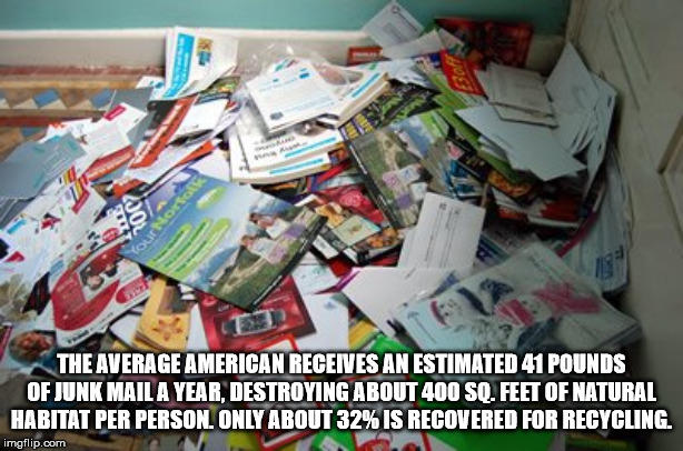 piles of junk mail - The Average American Receives An Estimated 41 Pounds Of Junk Mail A Year, Destroying About 400 Sq Feet Of Natural Habitat Per Person. Only About 32% Is Recovered For Recycling. imgflip.com