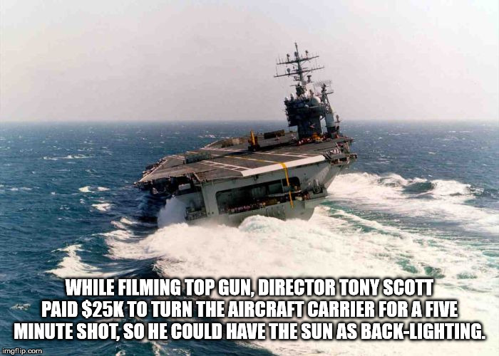 aircraft carrier rough seas - While Filming Top Gun, Director Tony Scott Paid $25K To Turn The Aircraft Carrier For A Five Minute Shot. So He Could Have The Sun As BackLighting imgflip.com