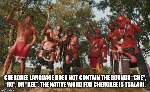 cherokee warriors dancing - Cherokee Language Does Not Contain The Sounds "Che", "Ro", Or Kee". The Native Word For Cherokee Is Tsalagi. imgflip.com