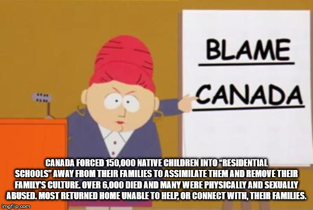 cartoon - Blame Canada Canada Forced 150,000 Native Children Into Residential Schools" Away From Their Families To Assimilate Them And Remove Their Family'S Culture. Over 6,000 Died And Many Were Physically And Sexually Abused, Most Returned Home Unable T