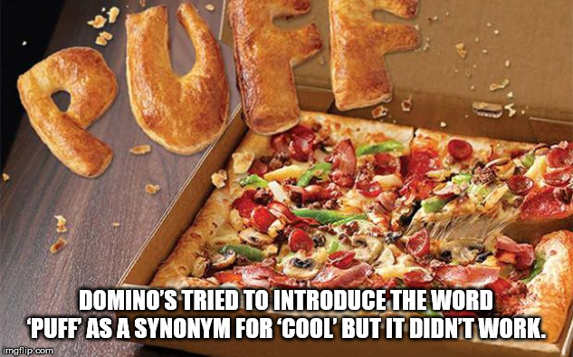 dominos puff crust - Domino'S Tried To Introduce The Word "Puff As A Synonym For 'Cool' But It Didn'T Work. imgflip.com