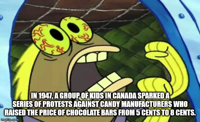 spongebob chocolate - In 1947, A Group Of Kids In Canada Sparked A Series Of Protests Against Candy Manufacturers Who Raised The Price Of Chocolate Bars From 5 Cents To 8 Cents. imgflip.com