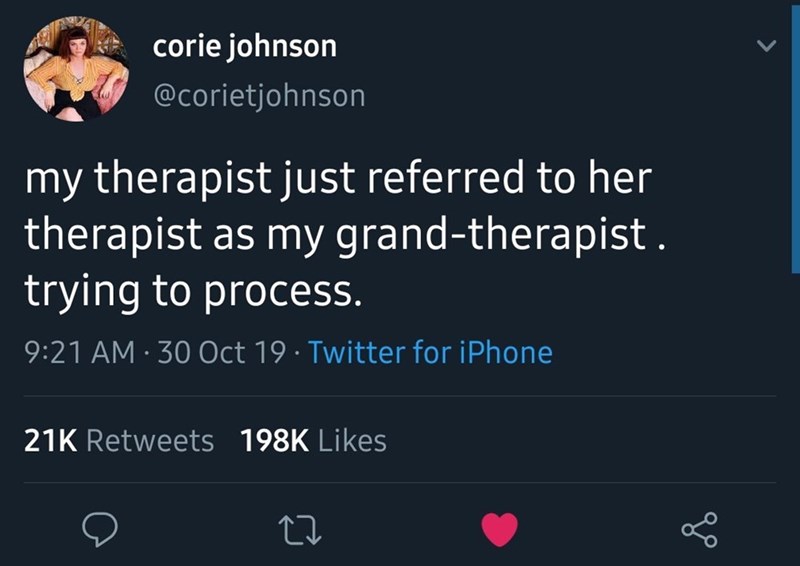 screenshot - corie johnson my therapist just referred to her therapist as my grandtherapist . trying to process. 30 Oct 19. Twitter for iPhone 21K