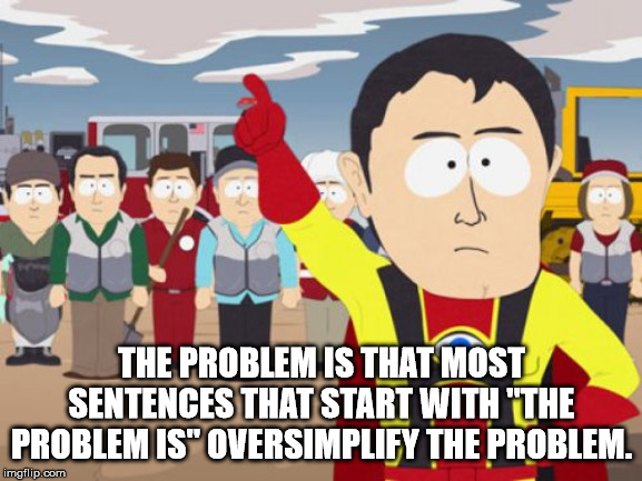 captain hindsight - The Problem Is That Most Sentences That Start With "The Problem Is" Oversimplify The Problem. imgflip.com