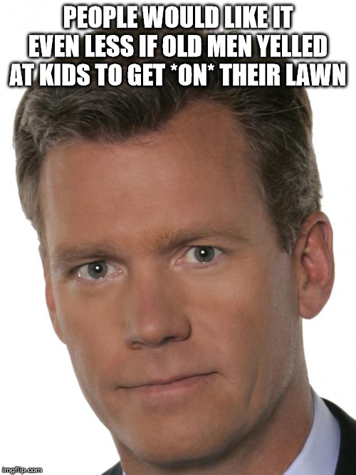 chris hansen - People Would It Even Less If Old Men Yelled At Kids To Get On Their Lawn