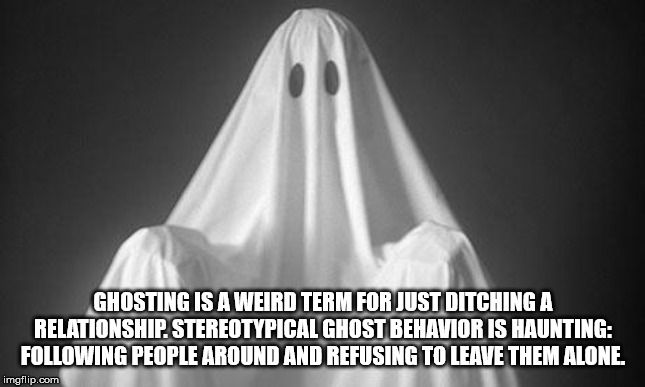monochrome photography - Ghosting Is A Weird Term For Just Ditching A Relationship. Stereotypical Ghost Behavior Is Haunting ing People Around And Refusing To Leave Them Alone. imgflip.com