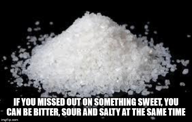white rock salt - If You Missed Out On Something Sweet, You Can Be Bitter, Sour And Salty At The Same Time imgflip.com