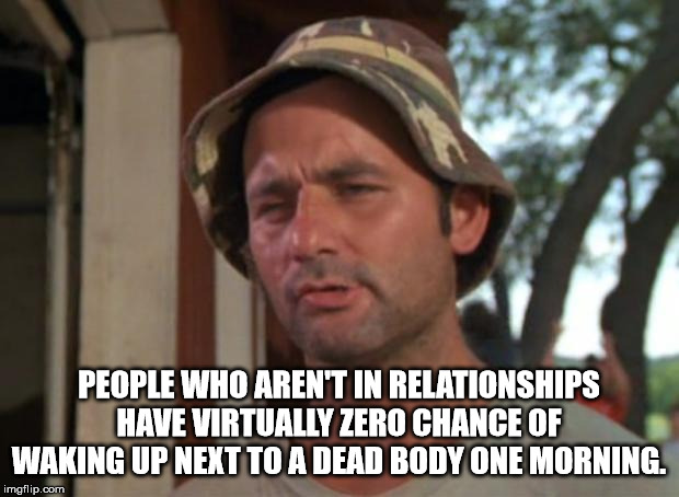 home brew meme - People Who Aren'T In Relationships Have Virtually Zero Chance Of Waking Up Next To A Dead Body One Morning. imgflip.com