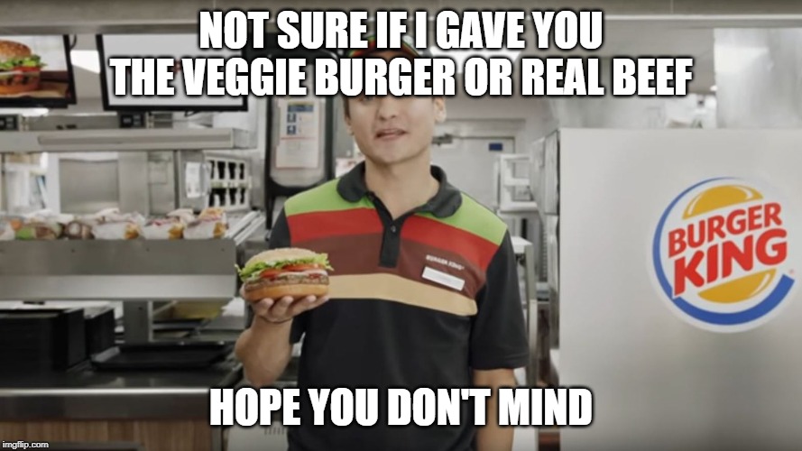 burger king staf - Not Sure If I Gave You The Veggie Burger Or Real Beef Burger King Hope You Don'T Mind imgflip.com