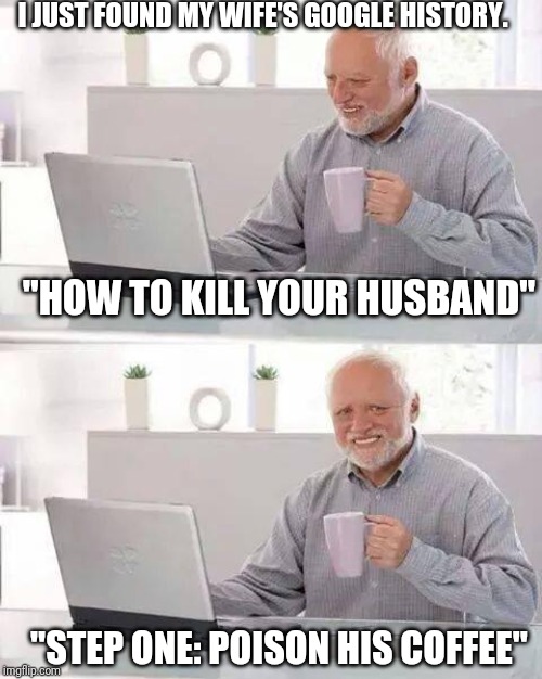 hide the pain harold memes - Ijust Found My Wife'S Google History. "How To Kill Your Husband" "Step OnePoison His Coffee" Imgiip.com