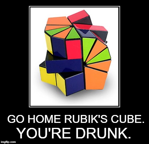 Go Home Rubik'S Cube. You'Re Drunk. imgflip.com