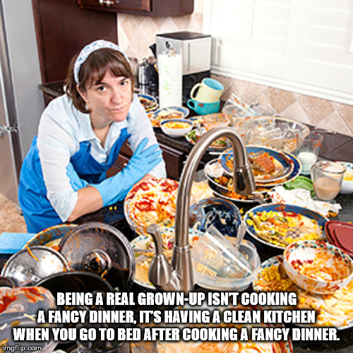 woman doing dishes - S Being A Real GrownUp Isnt Cooking A Fancy Dinner, It'S Having A Clean Kitchen When You Go To Bed After Cooking A Fancy Dinner. imgflip.com