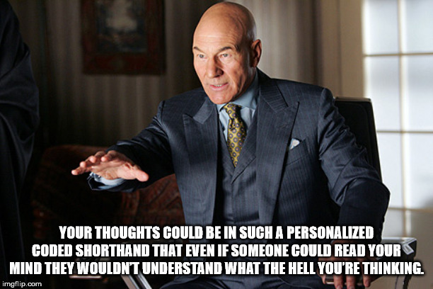 professor x patrick stewart - Your Thoughts Could Be In Such A Personalized Coded Shorthand That Even If Someone Could Read Your Mind They Wouldn'T Understand What The Hell You'Re Thinking. imgflip.com