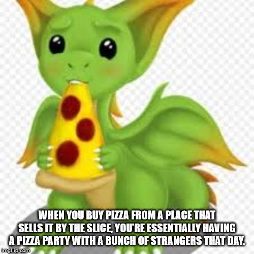 Internet meme - When You Buy Pizza From A Place That Sells It By The Slice, Youre Essentially Having A Pizza Party With A Bunch Of Strangers That Day imgflip.com