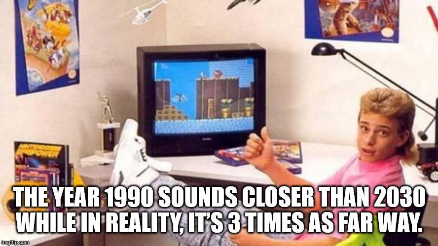 cool 90's kid - The Year 1990 Sounds Closer Than 2030 While In Reality, Its 3 Times As Far Way. imgflip.com