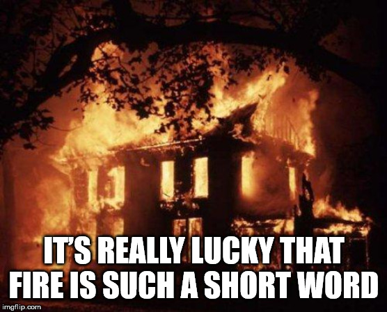 house one fire - It'S Really Lucky That Fire Is Such A Short Word imgflip.com