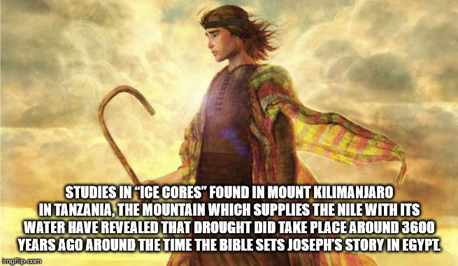 joseph the bible - Studies In Ice Cores" Found In Mount Kilimanjaro In Tanzania, The Mountain Which Supplies The Nile With Its Water Have Revealed That Drought Did Take Place Around 3600 Years Ago Around The Time The Bible Sets Joseph'S Story In Egypt img