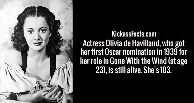 olivia de havilland - KickassFacts.com Actress Olivia de Havilland, who got her first Oscar nomination in 1939 for her role in Gone With the Wind at age 23, is still alive. She's 103.