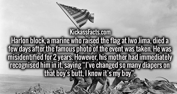 louisiana state museum - KickassFacts.com Harlon block, a marine who raised the flag at Iwo Jima, died a few days after the famous photo of the event was taken. He was misidentified for 2 years. However, his mother had immediately recognised him in it, sa