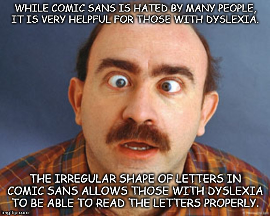 cross eyed person - While Comic Sans Is Hated By Many People It Is Very Helpful For Those With Dyslexia. The Irregular Shape Of Letters In Comic Sans Allows Those With Dyslexia To Be Able To Read The Letters Properly. imgflip.com