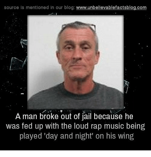 rap music meme - source is mentioned in our blog A man broke out of jail because he was fed up with the loud rap music being played 'day and night' on his wing,