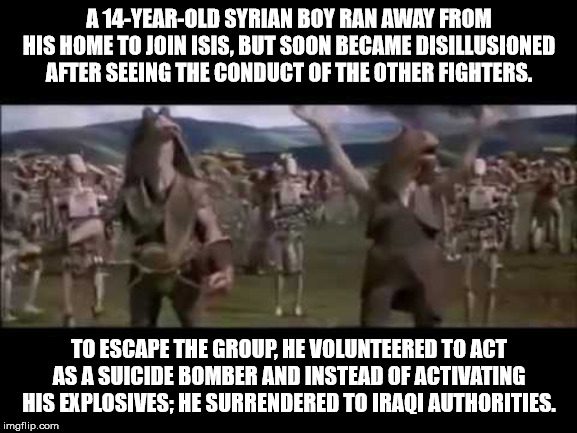 jar jar binks i give up - A 14YearOld Syrian Boy Ran Away From His Home To Join Isis, But Soon Became Disillusioned After Seeing The Conduct Of The Other Fighters. To Escape The Group. He Volunteered To Act As A Suicide Bomber And Instead Of Activating Hi
