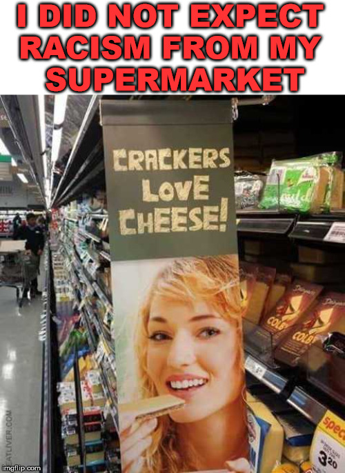 crackers love cheese - I Did Not Expect Racism From My Supermarket Crackers Love Cheese Atliver.Com 320 imgflip.com