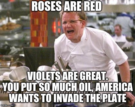 gordon ramsay angry - Roses Are Red Violets Are Great. You Put So Much Oil, America Wants To Invade The Plate imgflip.com
