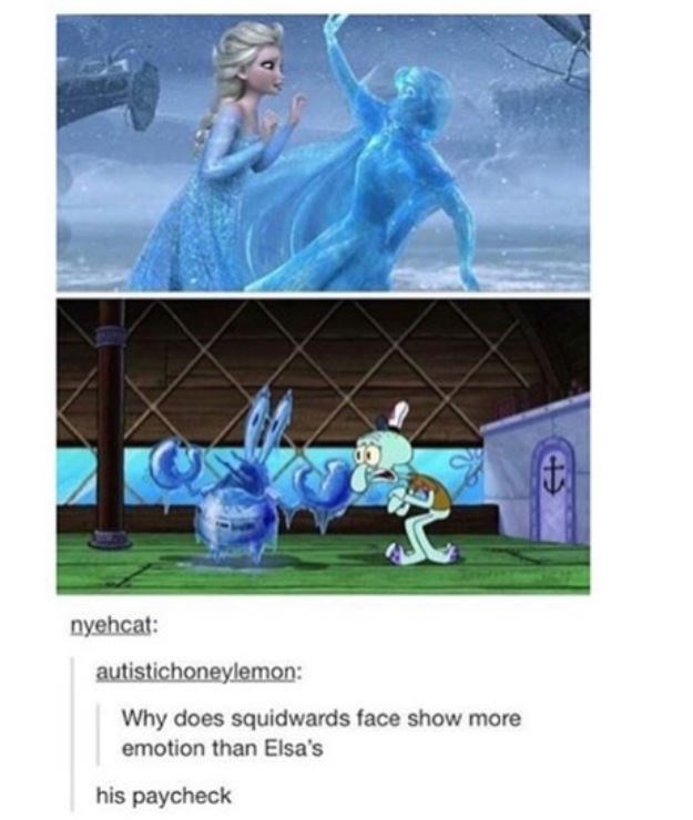 does squidwards face show more emotion than elsa - nyehcat autistichoneylemon Why does squidwards face show more emotion than Elsa's his paycheck