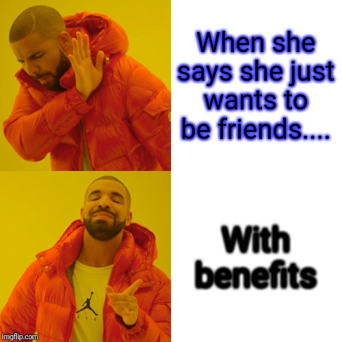 drake facebook meme - When she says she just wants to be friends... With benefits imgflip.com