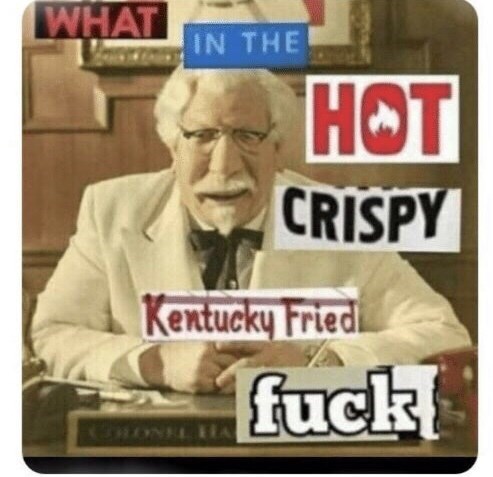 hot crispy kentucky fried fuck - What In The Hot Crispy Kentucky Fried fuck